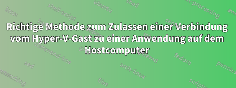 Richtige Methode zum Zulassen einer Verbindung vom Hyper-V-Gast zu einer Anwendung auf dem Hostcomputer