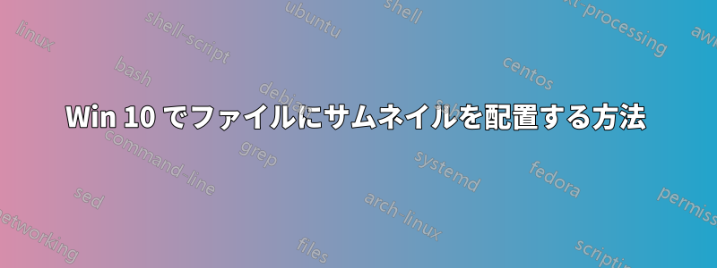 Win 10 でファイルにサムネイルを配置する方法