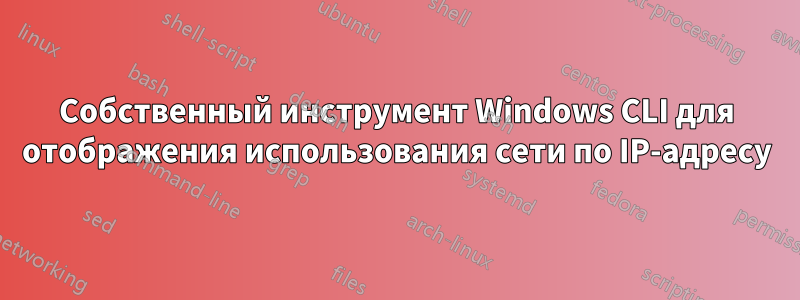 Собственный инструмент Windows CLI для отображения использования сети по IP-адресу