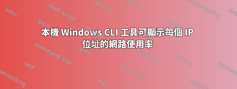 本機 Windows CLI 工具可顯示每個 IP 位址的網路使用率