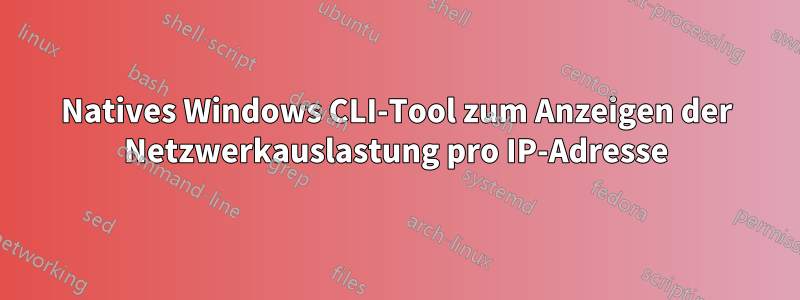 Natives Windows CLI-Tool zum Anzeigen der Netzwerkauslastung pro IP-Adresse