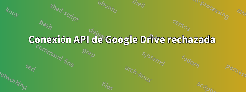 Conexión API de Google Drive rechazada