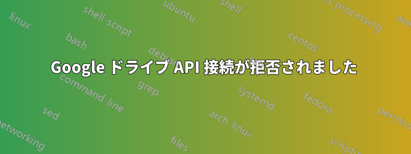 Google ドライブ API 接続が拒否されました