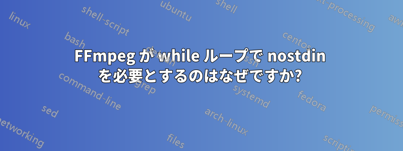 FFmpeg が while ループで nostdin を必要とするのはなぜですか?