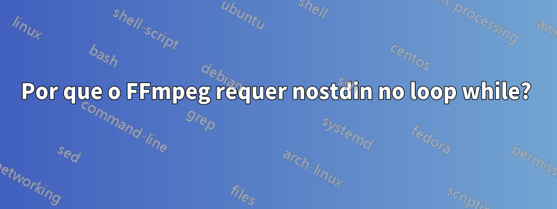 Por que o FFmpeg requer nostdin no loop while?