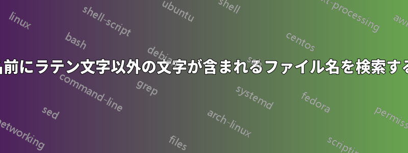 名前にラテン文字以外の文字が含まれるファイル名を検索する