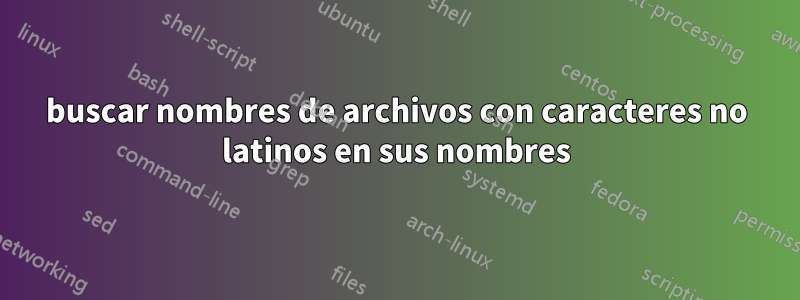 buscar nombres de archivos con caracteres no latinos en sus nombres