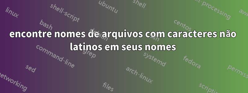 encontre nomes de arquivos com caracteres não latinos em seus nomes