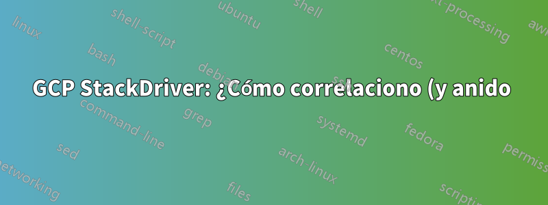 GCP StackDriver: ¿Cómo correlaciono (y anido) registros de información con registros de seguimiento?