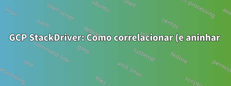 GCP StackDriver: Como correlacionar (e aninhar) logs de informações com logs de rastreamento?