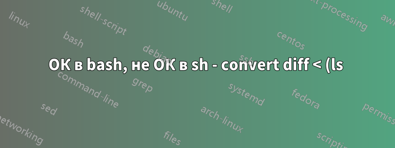 ОК в bash, не ОК в sh - convert diff < (ls)