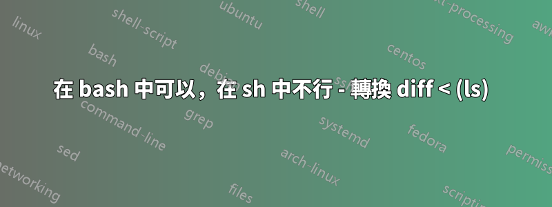 在 bash 中可以，在 sh 中不行 - 轉換 diff < (ls) 