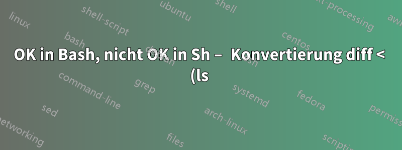 OK in Bash, nicht OK in Sh – Konvertierung diff < (ls) < (df)