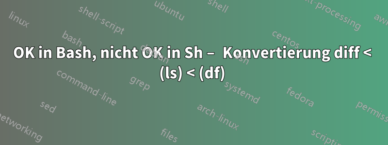 OK in Bash, nicht OK in Sh – Konvertierung diff < (ls) < (df)