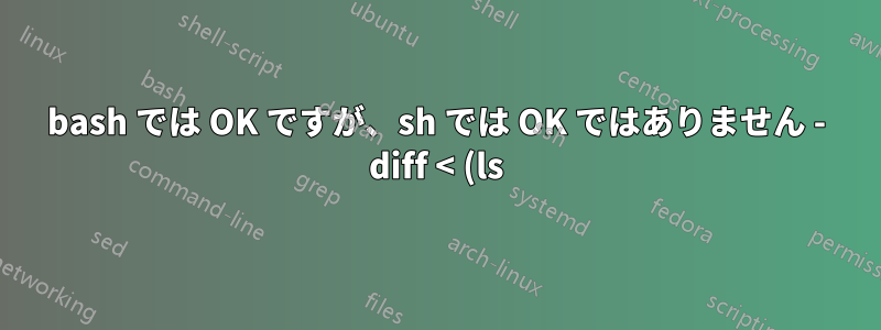 bash では OK ですが、sh では OK ではありません - diff < (ls)