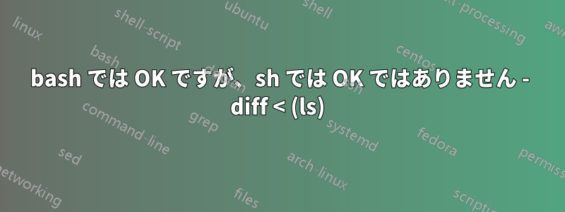 bash では OK ですが、sh では OK ではありません - diff < (ls) 