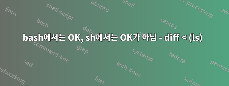 bash에서는 OK, sh에서는 OK가 아님 - diff < (ls) 