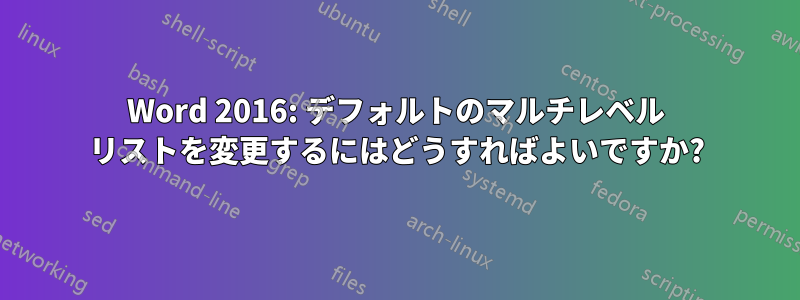 Word 2016: デフォルトのマルチレベル リストを変更するにはどうすればよいですか?