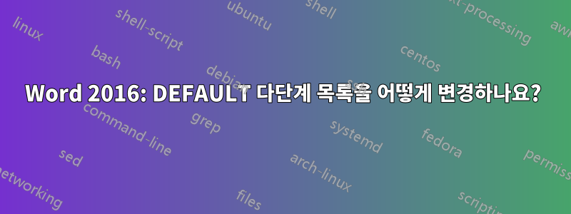 Word 2016: DEFAULT 다단계 목록을 어떻게 변경하나요?