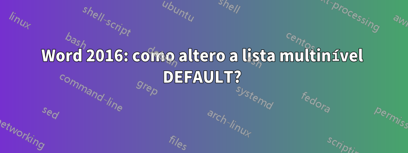 Word 2016: como altero a lista multinível DEFAULT?