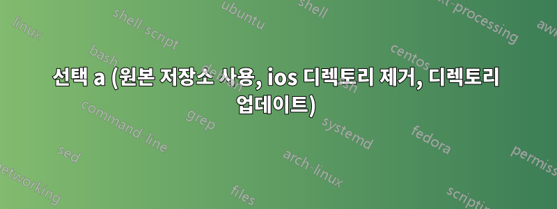 선택 a (원본 저장소 사용, ios 디렉토리 제거, 디렉토리 업데이트)