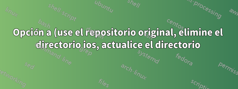 Opción a (use el repositorio original, elimine el directorio ios, actualice el directorio)