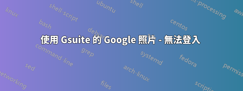 使用 Gsuite 的 Google 照片 - 無法登入