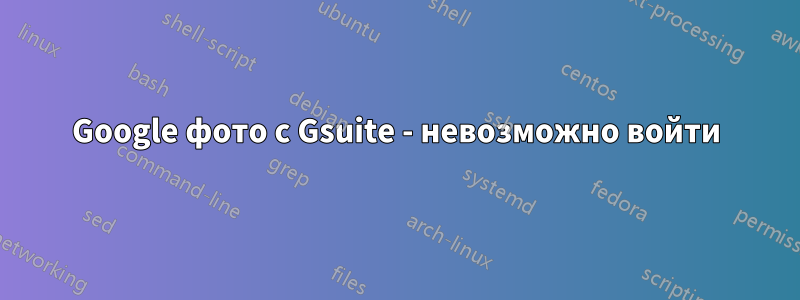 Google фото с Gsuite - невозможно войти