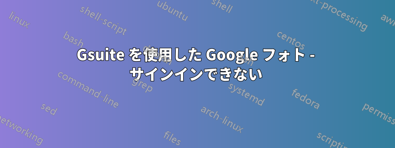 Gsuite を使用した Google フォト - サインインできない