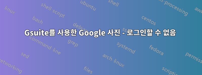 Gsuite를 사용한 Google 사진 - 로그인할 수 없음