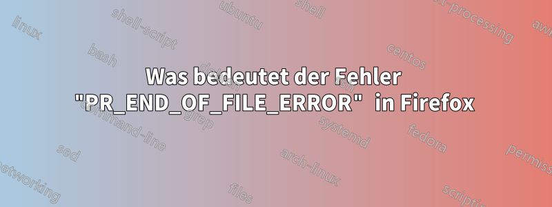 Was bedeutet der Fehler "PR_END_OF_FILE_ERROR" in Firefox