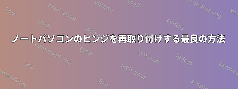 ノートパソコンのヒンジを再取り付けする最良の方法