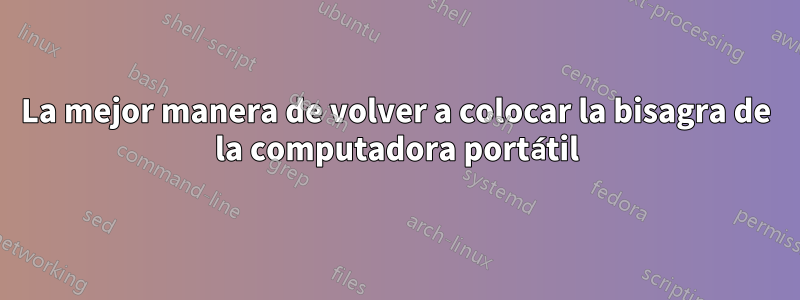 La mejor manera de volver a colocar la bisagra de la computadora portátil