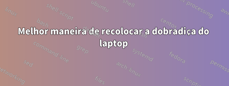 Melhor maneira de recolocar a dobradiça do laptop