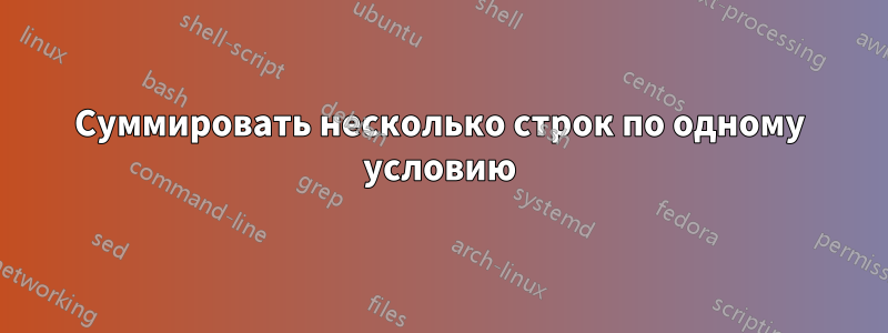 Суммировать несколько строк по одному условию