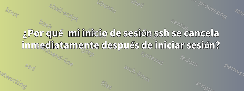 ¿Por qué mi inicio de sesión ssh se cancela inmediatamente después de iniciar sesión?