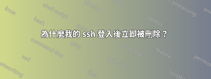 為什麼我的 ssh 登入後立即被刪除？