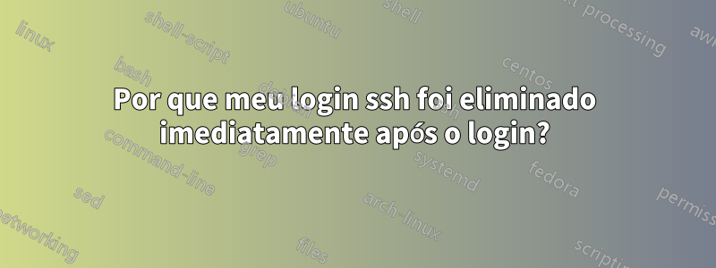 Por que meu login ssh foi eliminado imediatamente após o login?