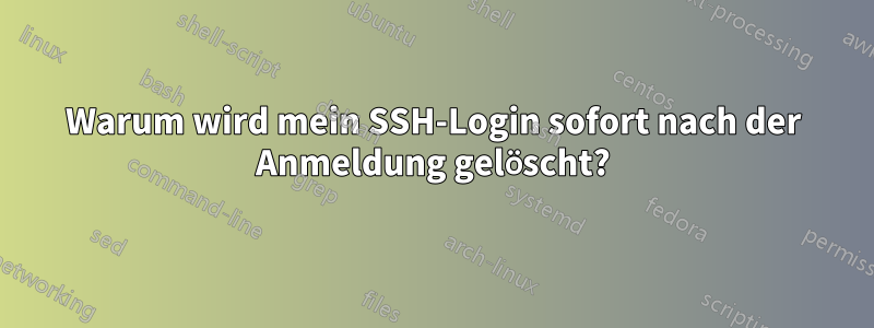 Warum wird mein SSH-Login sofort nach der Anmeldung gelöscht?