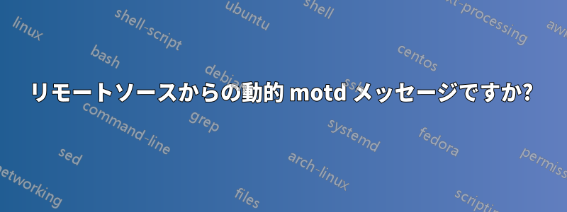 リモートソースからの動的 motd メッセージですか?