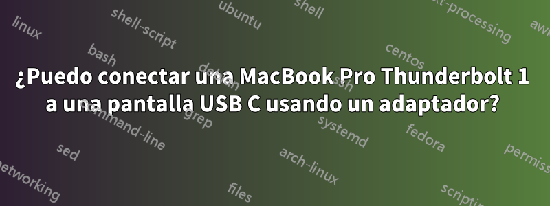 ¿Puedo conectar una MacBook Pro Thunderbolt 1 a una pantalla USB C usando un adaptador?