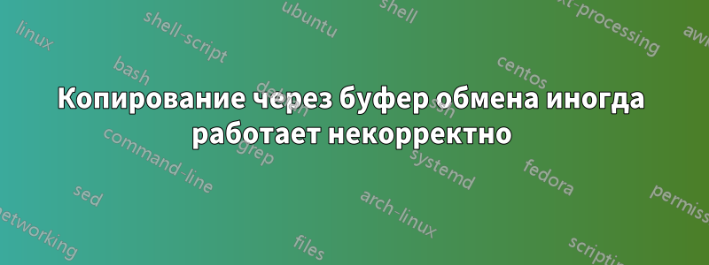 Копирование через буфер обмена иногда работает некорректно