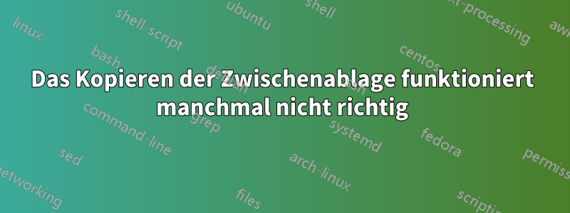 Das Kopieren der Zwischenablage funktioniert manchmal nicht richtig