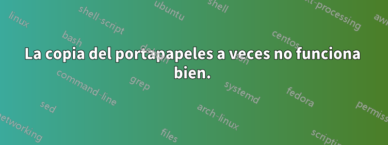 La copia del portapapeles a veces no funciona bien.