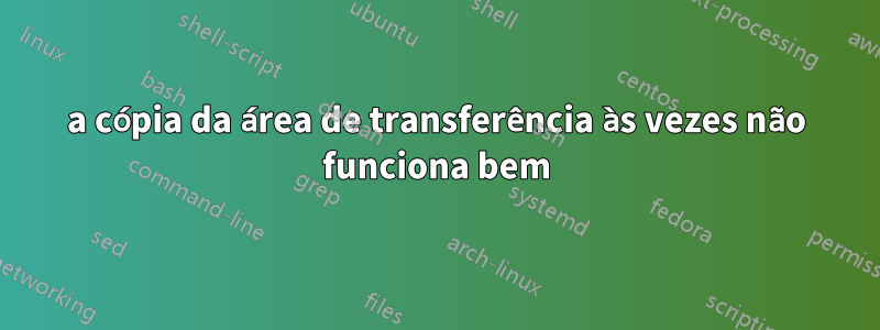 a cópia da área de transferência às vezes não funciona bem