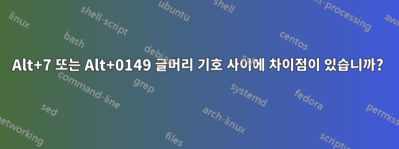 Alt+7 또는 Alt+0149 글머리 기호 사이에 차이점이 있습니까?