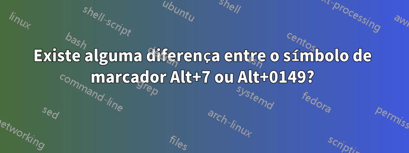 Existe alguma diferença entre o símbolo de marcador Alt+7 ou Alt+0149?