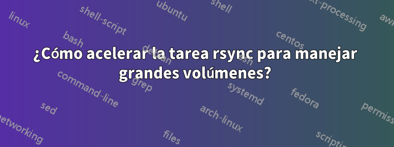 ¿Cómo acelerar la tarea rsync para manejar grandes volúmenes?