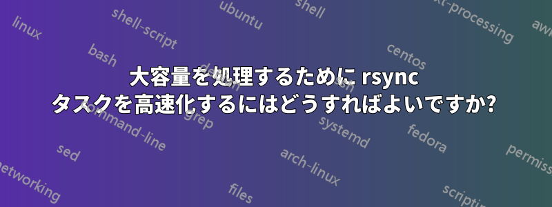 大容量を処理するために rsync タスクを高速化するにはどうすればよいですか?