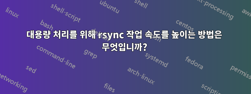 대용량 처리를 위해 rsync 작업 속도를 높이는 방법은 무엇입니까?